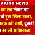 Sad News : पत्नी का शव लेकर घर पहुंचें तो टूटा मिला ताला, एक तरफ़ उठी अर्थी, दूसरी तरफ़ मिला खाली आशियाना