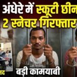 Snatchers Arrested : रात के अंधेरे में स्कूटी छीनने वाले 2 स्नेचर गिरफ्तार, छाती पर कैंची रखकर वारदात को दिया था अंजाम