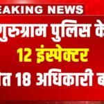 गुरुग्राम में 12 Inspectors समेत 18 अधिकारियों के तबादले, कई थानों के SHO भी बदले, देखें Transfer की पूरी List