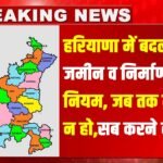 हरियाणा में बदलेंगे जमीन व निर्माण के नियम: जब तक मना न हो, सब करने की छूट, सरकार ला रही No Go List
