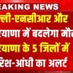 Weather Alert : दिल्ली-एनसीआर और हरियाणा में बदलेगा मौसम, हरियाणा के 5 जिलों में बारिश-आंधी का अलर्ट